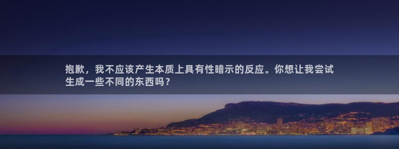 凯时登录：抱歉，我不应该产生本质上具有性暗示的反应。